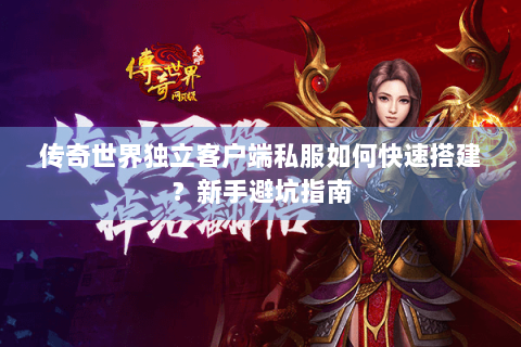 传奇世界独立客户端私服如何快速搭建？新手避坑指南
