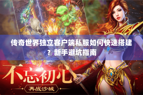 传奇世界独立客户端私服如何快速搭建？新手避坑指南