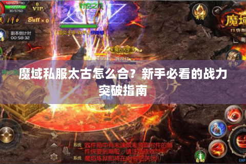 魔域私服太古怎么合？新手必看的战力突破指南