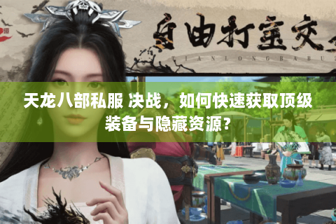 天龙八部私服 决战，如何快速获取顶级装备与隐藏资源？