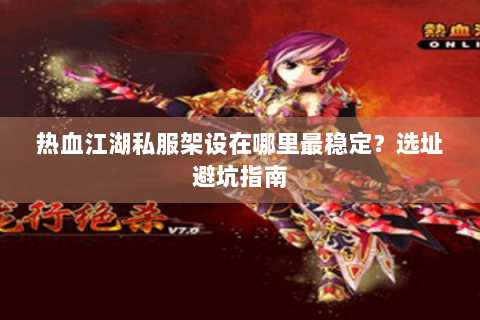 热血江湖私服架设在哪里最稳定？选址避坑指南