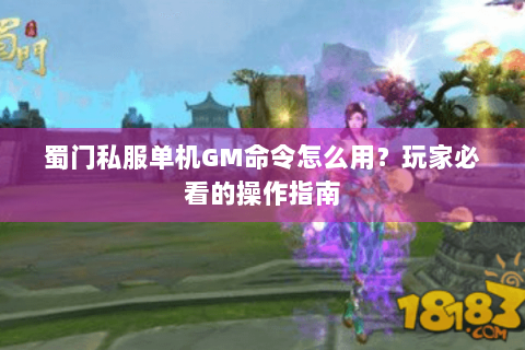 蜀门私服单机GM命令怎么用？玩家必看的操作指南