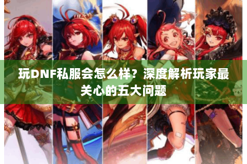 玩DNF私服会怎么样？深度解析玩家最关心的五大问题