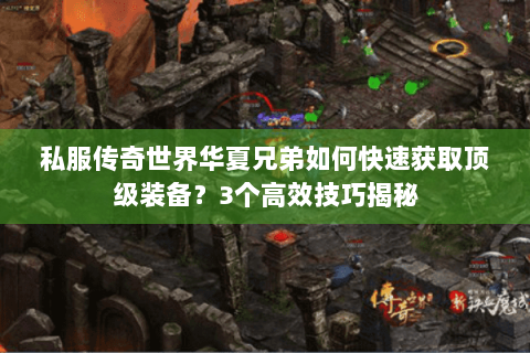 私服传奇世界华夏兄弟如何快速获取顶级装备？3个高效技巧揭秘