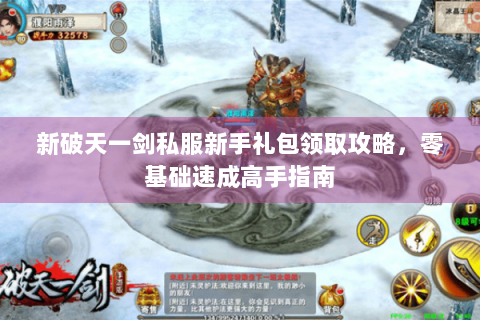 新破天一剑私服新手礼包领取攻略，零基础速成高手指南