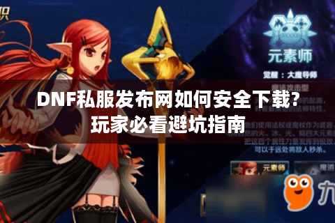 DNF私服发布网如何安全下载?玩家必看避坑指南