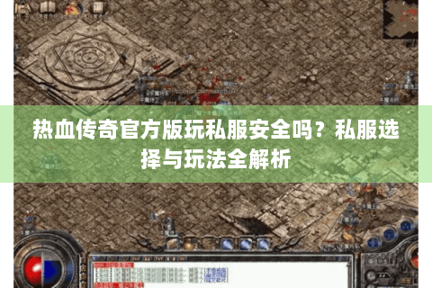 热血传奇官方版玩私服安全吗？私服选择与玩法全解析