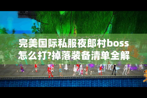 完美国际私服夜郎村boss怎么打?掉落装备清单全解析