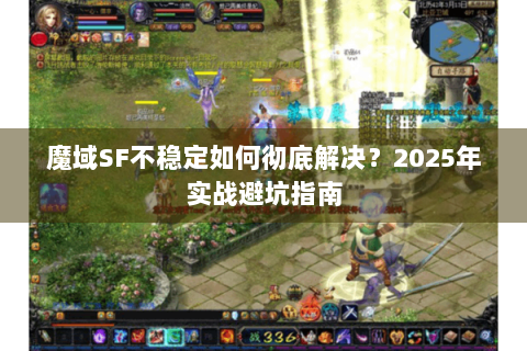 魔域SF不稳定如何彻底解决？2025年实战避坑指南