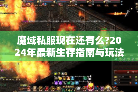魔域私服现在还有么?2024年最新生存指南与玩法解析