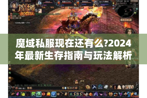 魔域私服现在还有么?2024年最新生存指南与玩法解析