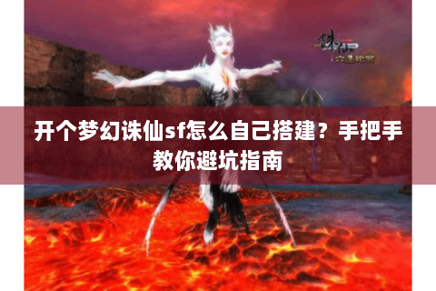 开个梦幻诛仙sf怎么自己搭建？手把手教你避坑指南
