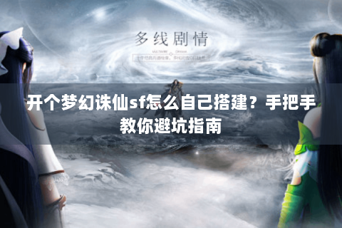 开个梦幻诛仙sf怎么自己搭建？手把手教你避坑指南