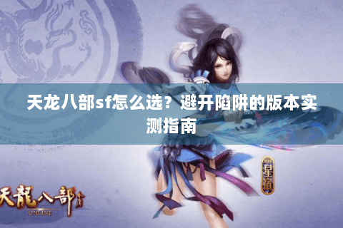 天龙八部sf怎么选？避开陷阱的版本实测指南