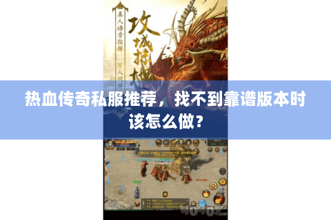 热血传奇私服推荐，找不到靠谱版本时该怎么做？