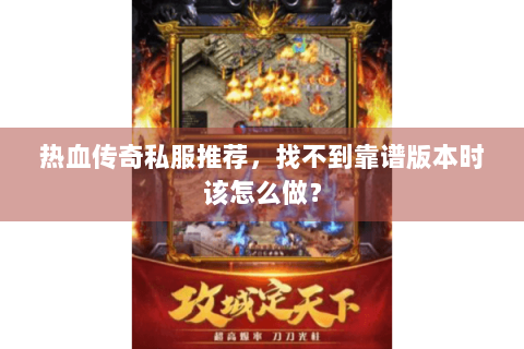 热血传奇私服推荐，找不到靠谱版本时该怎么做？