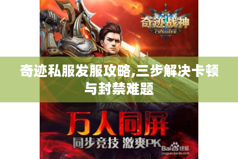 奇迹私服发服攻略,三步解决卡顿与封禁难题