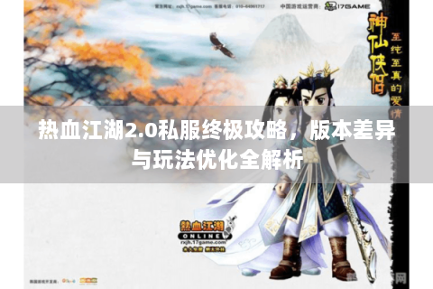 热血江湖2.0私服终极攻略，版本差异与玩法优化全解析