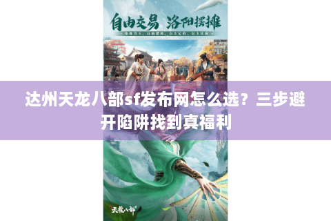 达州天龙八部sf发布网怎么选？三步避开陷阱找到真福利
