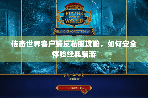 传奇世界客户端反私服攻略，如何安全体验经典端游
