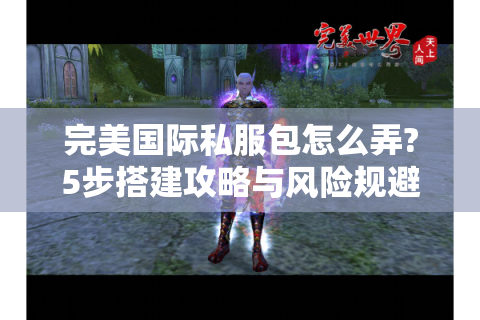 完美国际私服包怎么弄?5步搭建攻略与风险规避