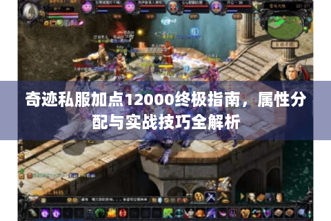奇迹私服加点12000终极指南，属性分配与实战技巧全解析