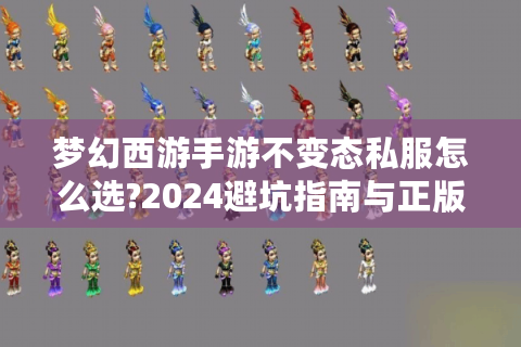 梦幻西游手游不变态私服怎么选?2024避坑指南与正版攻略
