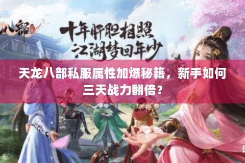天龙八部私服属性加爆秘籍，新手如何三天战力翻倍？