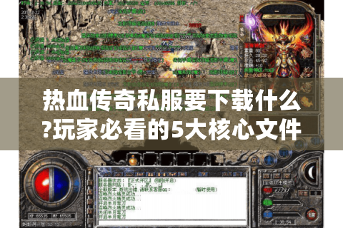热血传奇私服要下载什么?玩家必看的5大核心文件与避坑指南