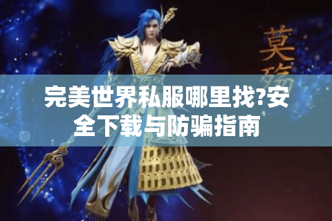 完美世界私服哪里找?安全下载与防骗指南