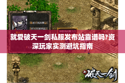 就爱破天一剑私服发布站靠谱吗?资深玩家实测避坑指南