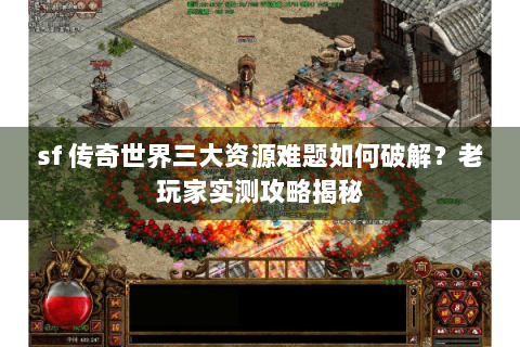 sf 传奇世界三大资源难题如何破解？老玩家实测攻略揭秘