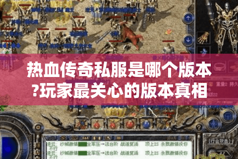 热血传奇私服是哪个版本?玩家最关心的版本真相揭秘