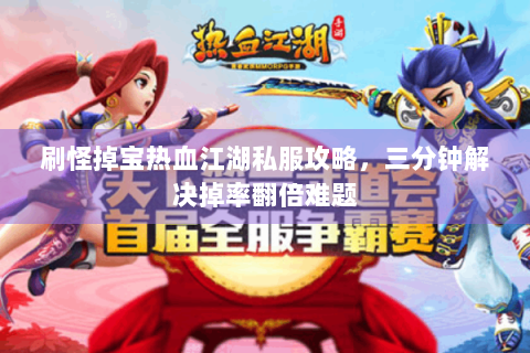 刷怪掉宝热血江湖私服攻略，三分钟解决掉率翻倍难题