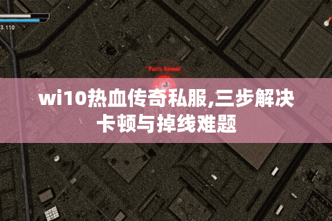wi10热血传奇私服,三步解决卡顿与掉线难题