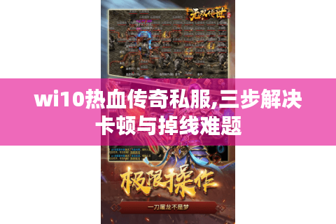 wi10热血传奇私服,三步解决卡顿与掉线难题