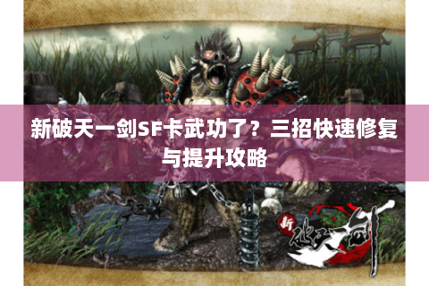 新破天一剑SF卡武功了？三招快速修复与提升攻略