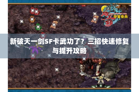 新破天一剑SF卡武功了？三招快速修复与提升攻略