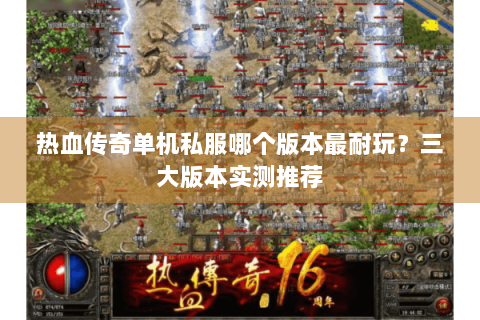 热血传奇单机私服哪个版本最耐玩？三大版本实测推荐
