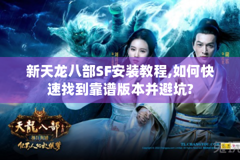 新天龙八部SF安装教程,如何快速找到靠谱版本并避坑?
