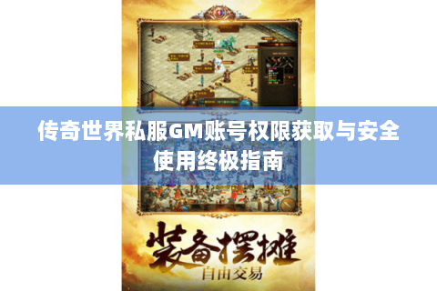 传奇世界私服GM账号权限获取与安全使用终极指南
