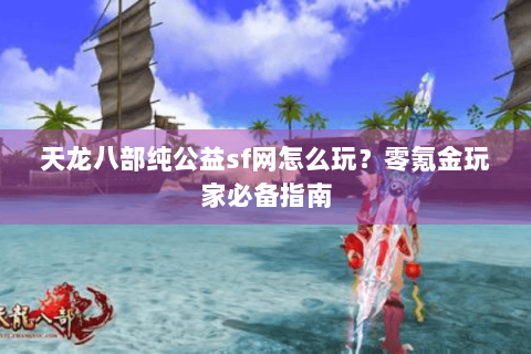 天龙八部纯公益sf网怎么玩？零氪金玩家必备指南