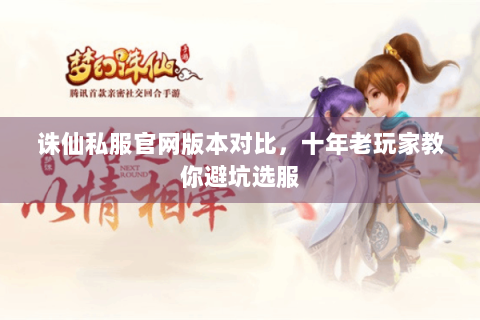 诛仙私服官网版本对比，十年老玩家教你避坑选服