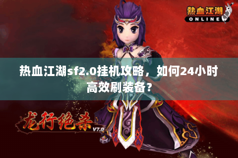热血江湖sf2.0挂机攻略，如何24小时高效刷装备？