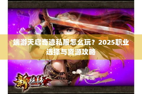 端游天启奇迹私服怎么玩？2025职业选择与资源攻略