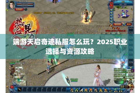 端游天启奇迹私服怎么玩？2025职业选择与资源攻略
