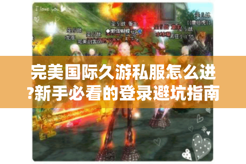 完美国际久游私服怎么进?新手必看的登录避坑指南