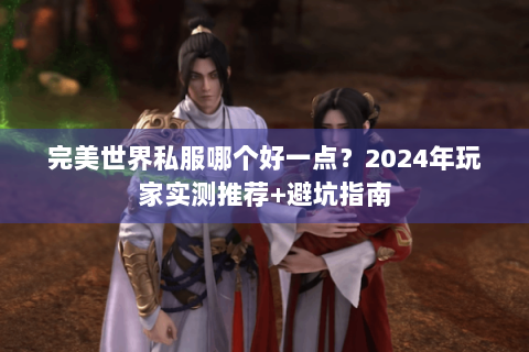完美世界私服哪个好一点？2024年玩家实测推荐+避坑指南