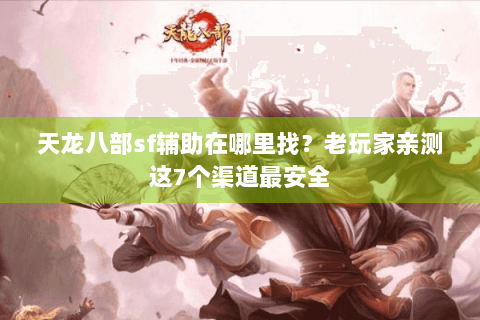 天龙八部sf辅助在哪里找？老玩家亲测这7个渠道最安全