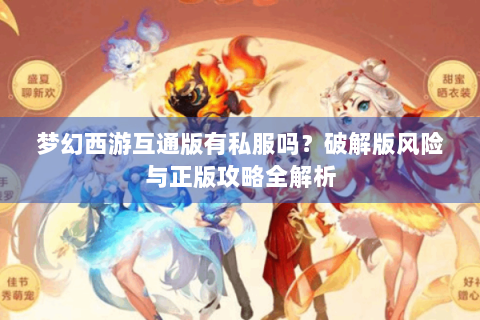 梦幻西游互通版有私服吗？破解版风险与正版攻略全解析